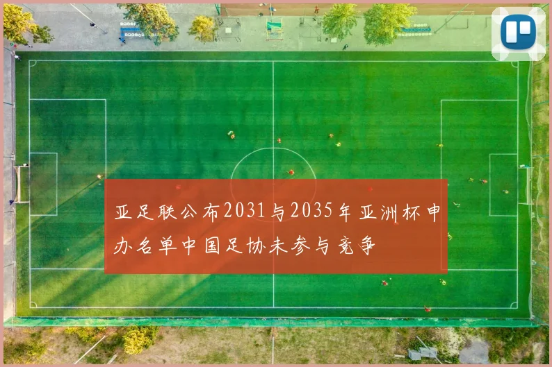 亚足联公布2031与2035年亚洲杯申办名单中国足协未参与竞争