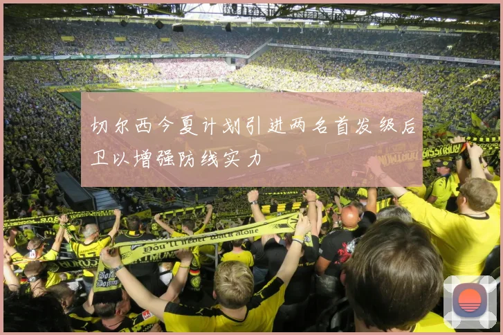 切尔西今夏计划引进两名首发级后卫以增强防线实力
