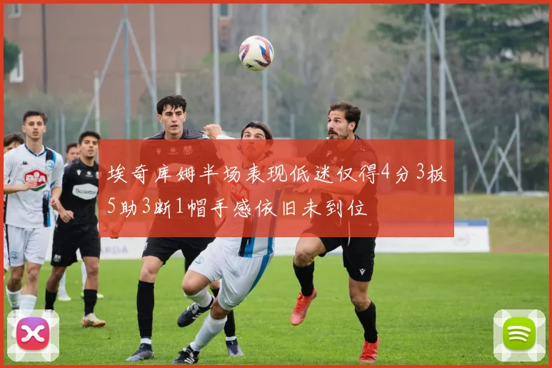 埃奇库姆半场表现低迷仅得4分3板5助3断1帽手感依旧未到位