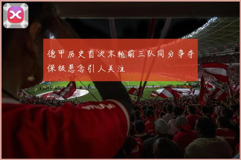 德甲历史首次末轮前三队同分争夺保级悬念引人关注