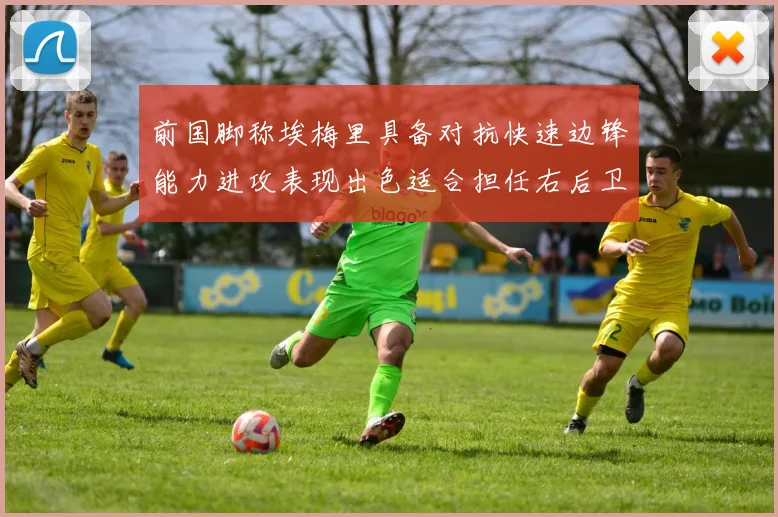 前国脚称埃梅里具备对抗快速边锋能力进攻表现出色适合担任右后卫