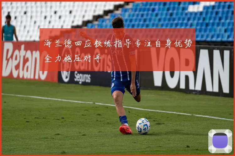 海兰德回应教练指导专注自身优势全力施压对手