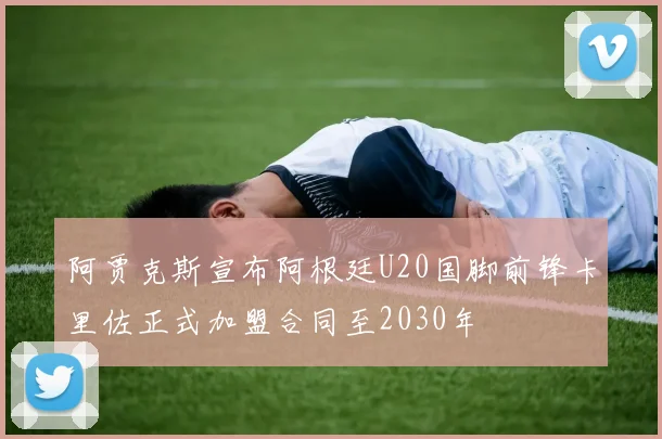 阿贾克斯宣布阿根廷U20国脚前锋卡里佐正式加盟合同至2030年