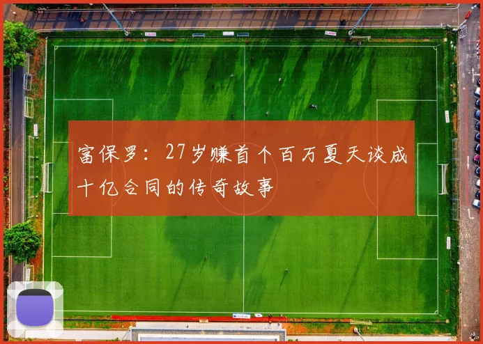 富保罗：27岁赚首个百万夏天谈成十亿合同的传奇故事