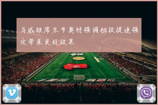 马威缺席末节奥特强调初段提速强攻带来良好效果