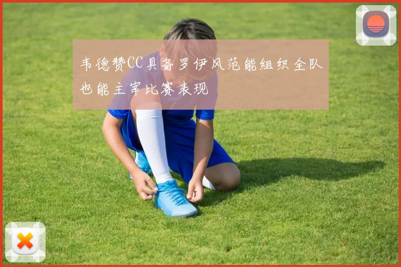 韦德赞CC具备罗伊风范能组织全队也能主宰比赛表现