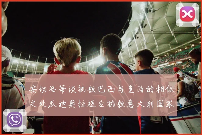 安切洛蒂谈执教巴西与皇马的相似之处瓜迪奥拉适合执教意大利国家队