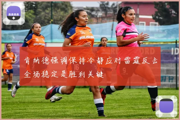 肯纳德强调保持冷静应对雷霆反击全场稳定是胜利关键