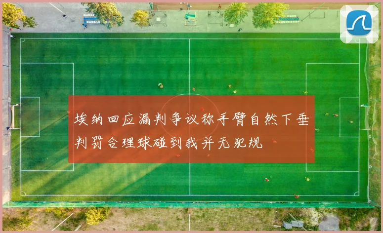 埃纳回应漏判争议称手臂自然下垂判罚合理球碰到我并无犯规