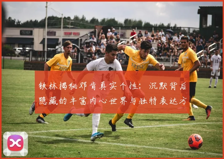 铁林揭秘邓肯真实个性：沉默背后隐藏的丰富内心世界与独特表达方式